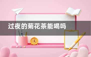 过夜的菊花茶能喝吗 过夜的菊花茶能喝吗